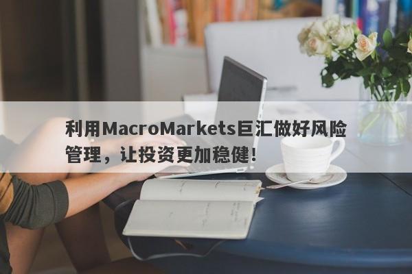 利用MacroMarkets巨汇做好风险管理，让投资更加稳健！