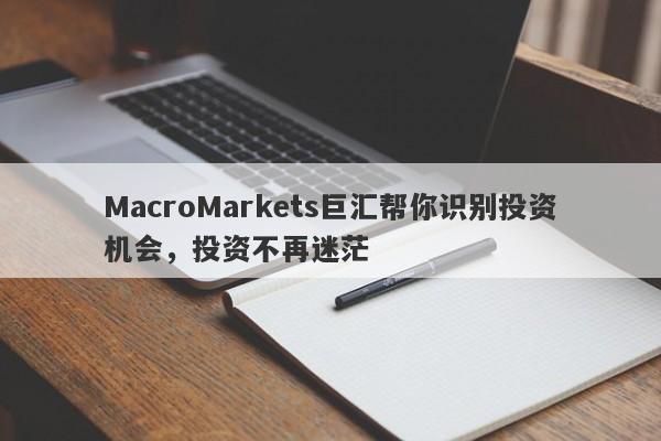 MacroMarkets巨汇帮你识别投资机会，投资不再迷茫