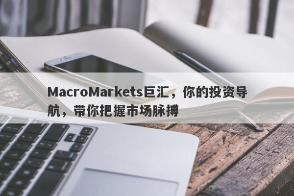 MacroMarkets巨汇，你的投资导航，带你把握市场脉搏