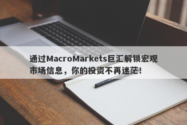 通过MacroMarkets巨汇解锁宏观市场信息，你的投资不再迷茫！