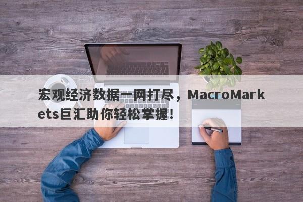 宏观经济数据一网打尽，MacroMarkets巨汇助你轻松掌握！