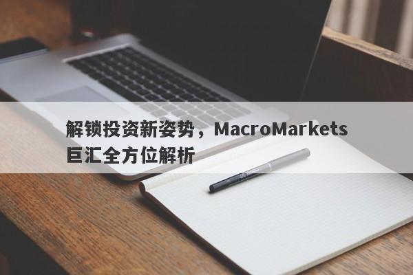 解锁投资新姿势，MacroMarkets巨汇全方位解析