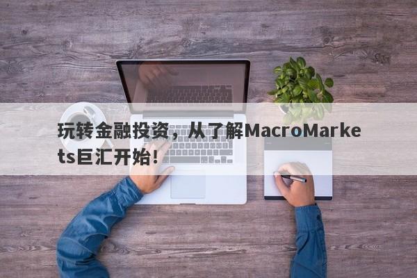 玩转金融投资，从了解MacroMarkets巨汇开始！