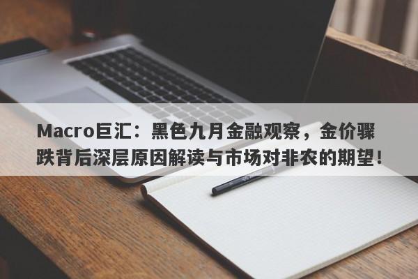 Macro巨汇：黑色九月金融观察，金价骤跌背后深层原因解读与市场对非农的期望！