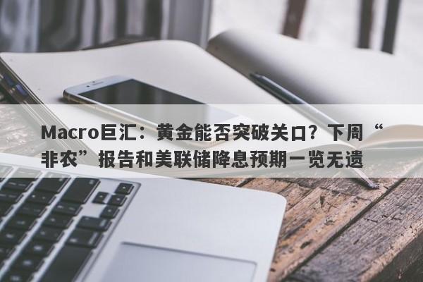 Macro巨汇：黄金能否突破关口？下周“非农”报告和美联储降息预期一览无遗