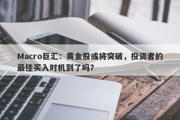 Macro巨汇：黄金股或将突破，投资者的最佳买入时机到了吗？