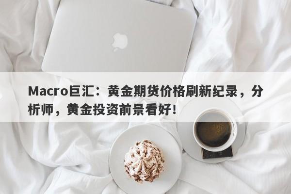 Macro巨汇：黄金期货价格刷新纪录，分析师，黄金投资前景看好！