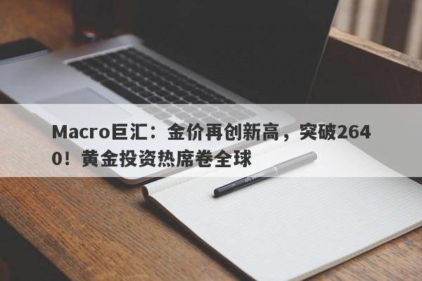 Macro巨汇：金价再创新高，突破2640！黄金投资热席卷全球