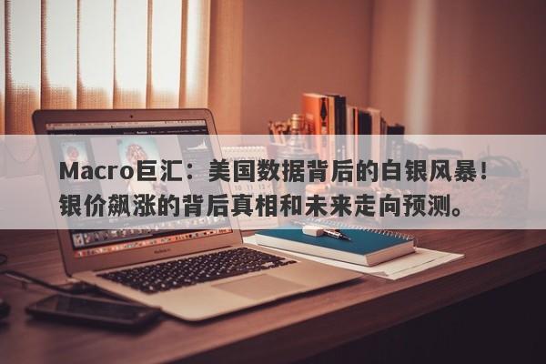 Macro巨汇：美国数据背后的白银风暴！银价飙涨的背后真相和未来走向预测。