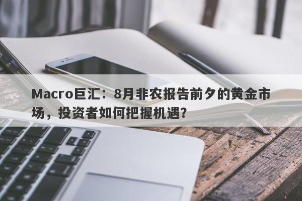 Macro巨汇：8月非农报告前夕的黄金市场，投资者如何把握机遇？