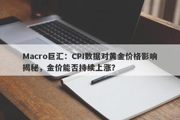 Macro巨汇：CPI数据对黄金价格影响揭秘，金价能否持续上涨？