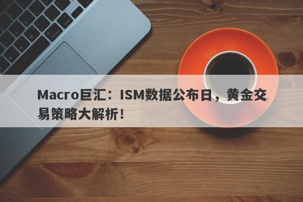 Macro巨汇：ISM数据公布日，黄金交易策略大解析！