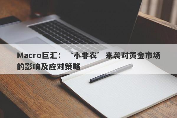 Macro巨汇：‘小非农’来袭对黄金市场的影响及应对策略