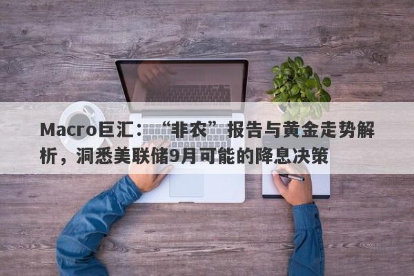 Macro巨汇：“非农”报告与黄金走势解析，洞悉美联储9月可能的降息决策