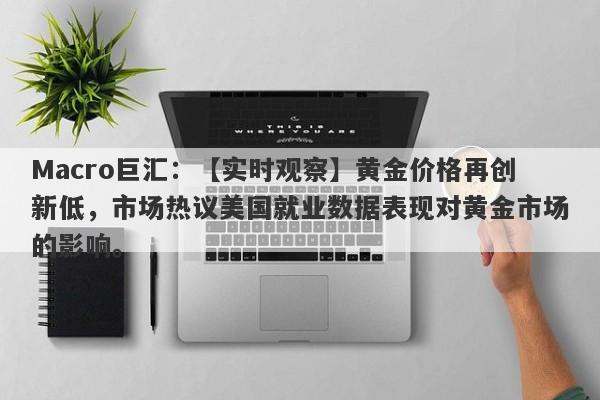 Macro巨汇：【实时观察】黄金价格再创新低，市场热议美国就业数据表现对黄金市场的影响。