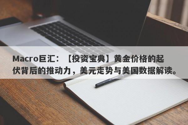 Macro巨汇：【投资宝典】黄金价格的起伏背后的推动力，美元走势与美国数据解读。