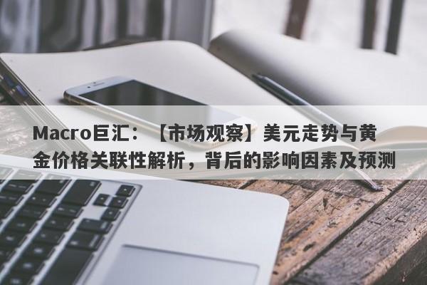 Macro巨汇：【市场观察】美元走势与黄金价格关联性解析，背后的影响因素及预测