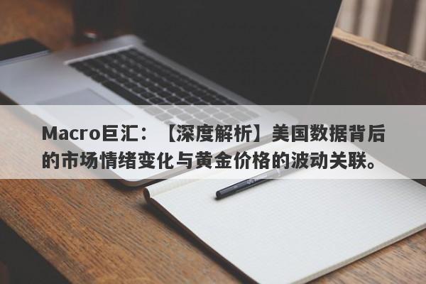 Macro巨汇：【深度解析】美国数据背后的市场情绪变化与黄金价格的波动关联。