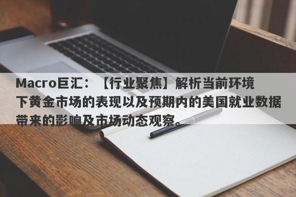 Macro巨汇：【行业聚焦】解析当前环境下黄金市场的表现以及预期内的美国就业数据带来的影响及市场动态观察。