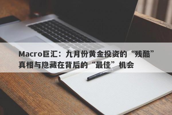 Macro巨汇：九月份黄金投资的“残酷”真相与隐藏在背后的“最佳”机会