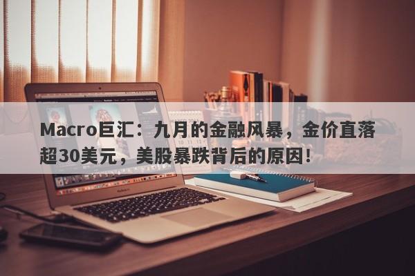 Macro巨汇：九月的金融风暴，金价直落超30美元，美股暴跌背后的原因！