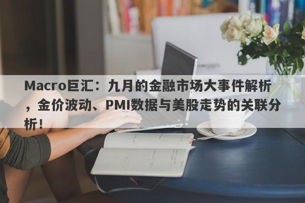 Macro巨汇：九月的金融市场大事件解析，金价波动、PMI数据与美股走势的关联分析！